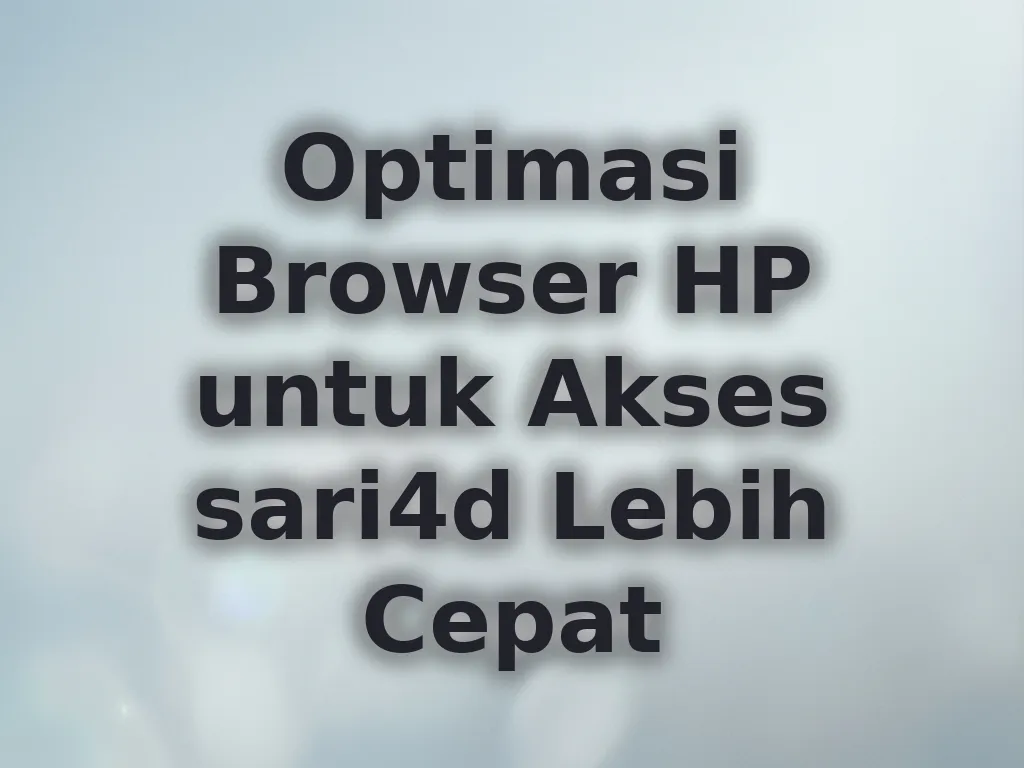 Optimasi Browser HP untuk Akses sari4d Lebih Cepat
